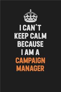 I Can't Keep Calm Because I Am A Campaign Manager