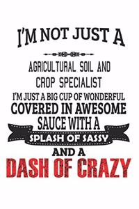 I'm Not Just A Agricultural Soil And Crop Specialist I'm Just A Big Cup Of Wonderful Covered In Awesome Sauce With A Splash Of Sassy And A Dash Of Crazy