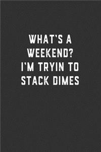 What's a Weekend? I'm Tryin to Stack Dimes