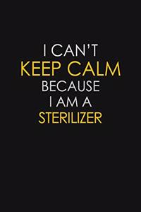 I Can't Keep Calm Because I Am A Sterilizer