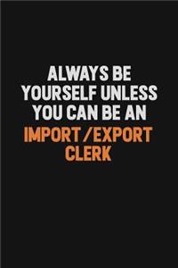 Always Be Yourself Unless You Can Be An Import/Export Clerk