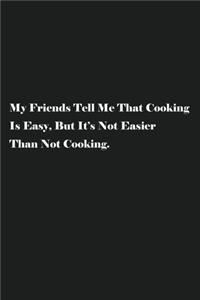 My Friends Tell Me That Cooking Is Easy, But It's Not Easier Than Not Cooking.