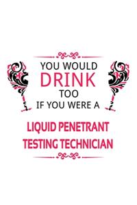 You Would Drink Too If You Were A Liquid Penetrant Testing Technician