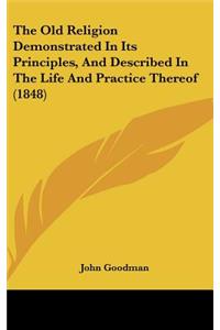 The Old Religion Demonstrated in Its Principles, and Described in the Life and Practice Thereof (1848)