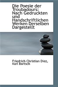 Die Poesie Der Troubadours: Nach Gedruckten Und Handschriftlichen Werken Derselben Dargestellt