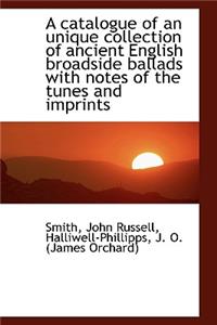A Catalogue of an Unique Collection of Ancient English Broadside Ballads with Notes of the Tunes and