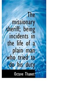 The Missionary Sheriff; Being Incidents in the Life of a Plain Man Who Tried to Do His Duty