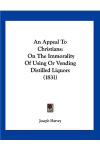 An Appeal To Christians: On The Immorality Of Using Or Vending Distilled Liquors (1831)