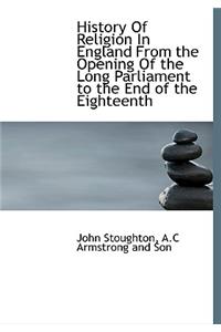 History of Religion in England from the Opening of the Long Parliament to the End of the Eighteenth