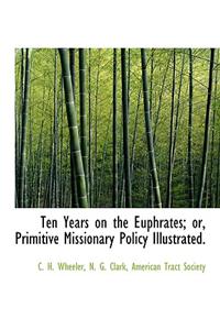 Ten Years on the Euphrates; Or, Primitive Missionary Policy Illustrated.
