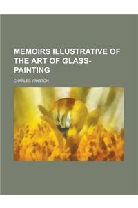 Memoirs Illustrative of the Art of Glass-Painting