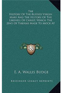 The History Of The Blessed Virgin Mary And The History Of The Likeness Of Christ, Which The Jews Of Tiberias Made To Mock At