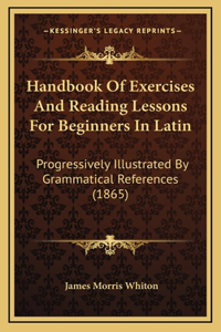 Handbook of Exercises and Reading Lessons for Beginners in Latin