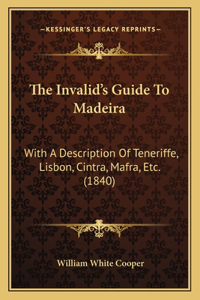 Invalid's Guide To Madeira: With A Description Of Teneriffe, Lisbon, Cintra, Mafra, Etc. (1840)