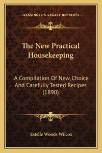 New Practical Housekeeping: A Compilation Of New, Choice And Carefully Tested Recipes (1890)