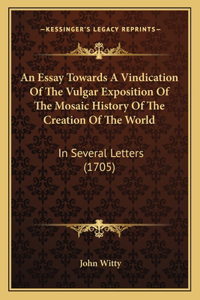 An Essay Towards A Vindication Of The Vulgar Exposition Of The Mosaic History Of The Creation Of The World