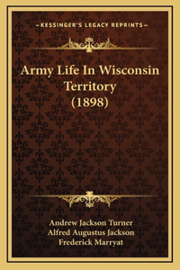 Army Life In Wisconsin Territory (1898)