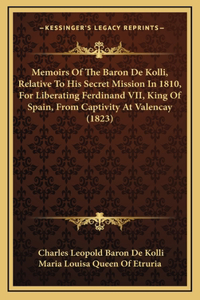 Memoirs Of The Baron De Kolli, Relative To His Secret Mission In 1810, For Liberating Ferdinand VII, King Of Spain, From Captivity At Valencay (1823)