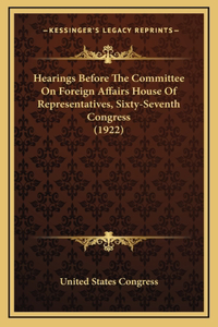 Hearings Before The Committee On Foreign Affairs House Of Representatives, Sixty-Seventh Congress (1922)