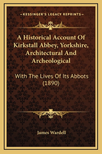 A Historical Account Of Kirkstall Abbey, Yorkshire, Architectural And Archeological