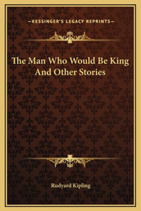 The Man Who Would Be King And Other Stories