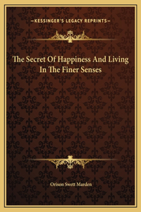 The Secret Of Happiness And Living In The Finer Senses