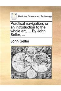 Practical Navigation; Or an Introduction, to the Whole Art, ... by John Seller, ...