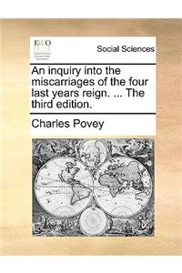 An inquiry into the miscarriages of the four last years reign. ... The third edition.