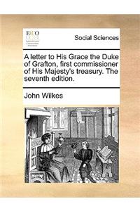 A Letter to His Grace the Duke of Grafton, First Commissioner of His Majesty's Treasury. the Seventh Edition.