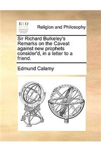 Sir Richard Bulkeley's Remarks on the Caveat against new prophets consider'd, in a letter to a friend.