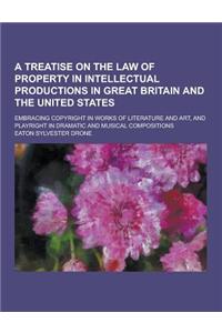 A Treatise on the Law of Property in Intellectual Productions in Great Britain and the United States; Embracing Copyright in Works of Literature and