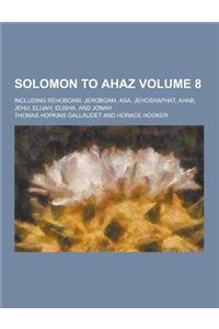 Solomon to Ahaz; Including Rehoboam, Jeroboam, Asa, Jehoshaphat, Ahab, Jehu, Elijah, Elisha, and Jonah Volume 8