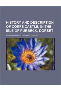 History and Description of Corfe Castle, in the Isle of Purbeck, Dorset
