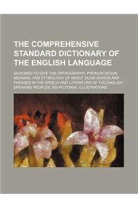 The Comprehensive Standard Dictionary of the English Language; Designed to Give the Orthography, Pronunciation, Meaning, and Etymology of about 38,000