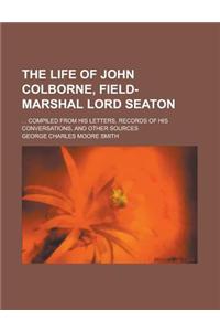 The Life of John Colborne, Field-Marshal Lord Seaton; . . Compiled from His Letters, Records of His Conversations, and Other Sources