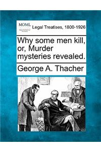 Why Some Men Kill, Or, Murder Mysteries Revealed.