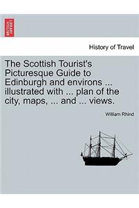 The Scottish Tourist's Picturesque Guide to Edinburgh and Environs ... Illustrated with ... Plan of the City, Maps, ... and ... Views.
