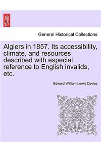 Algiers in 1857. Its Accessibility, Climate, and Resources Described with Especial Reference to English Invalids, Etc.