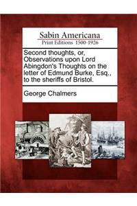 Second Thoughts, Or, Observations Upon Lord Abingdon's Thoughts on the Letter of Edmund Burke, Esq., to the Sheriffs of Bristol.