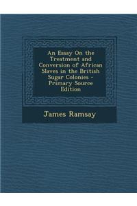 Essay on the Treatment and Conversion of African Slaves in the British Sugar Colonies