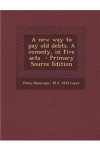 A New Way to Pay Old Debts. a Comedy, in Five Acts