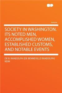 Society in Washington. Its Noted Men, Accomplished Women, Established Customs, and Notable Events