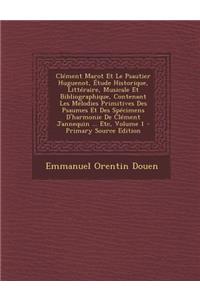 Clement Marot Et Le Psautier Huguenot, Etude Historique, Litteraire, Musicale Et Bibliographique, Contenant Les Melodies Primitives Des Psaumes Et Des Specimens D'Harmonie de Clement Jannequin ... Etc, Volume 1