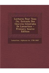 Lectures Pour Tous; Ou, Extraits Des Oeuvres Generales de Lamartine - Primary Source Edition