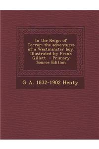 In the Reign of Terror; The Adventures of a Westminster Boy. Illustrated by Frank Gillett - Primary Source Edition
