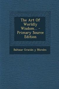 The Art of Worldly Wisdom... - Primary Source Edition