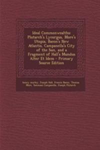 Ideal Commonwealths: Plutarch's Lycurgus, More's Utopia, Bacon's New Atlantis, Campanella's City of the Sun, and a Fragment of Hall's Mundus Alter Et Idem