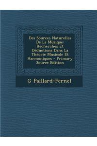 Des Sources Naturelles de La Musique: Recherches Et Deductions Dans La Theorie Musicale Et Harmoniques