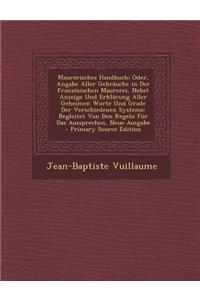 Maurerisches Handbuch; Oder, Angabe Aller Gebrauche in Der Franzosischen Maurerei, Nebst Anzeige Und Erklarung Aller Geheimen Worte Und Grade Der Vers