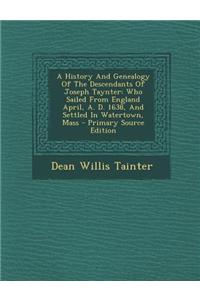 A History and Genealogy of the Descendants of Joseph Taynter: Who Sailed from England April, A. D. 1638, and Settled in Watertown, Mass - Primary So